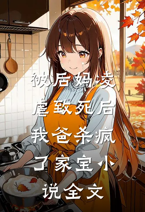 被后妈凌虐致死后，我爸杀疯了家宝小说全文