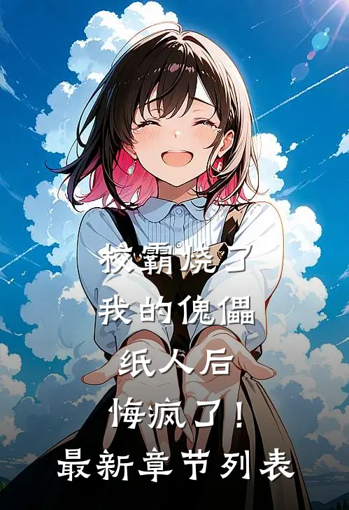 校霸烧了我的傀儡纸人后，悔疯了！最新章节列表