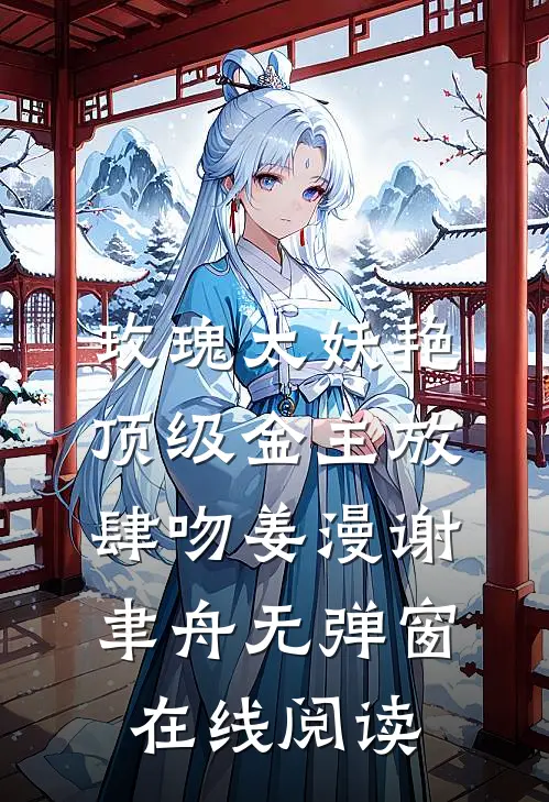 玫瑰太妖艳，顶级金主放肆吻姜漫谢聿舟无弹窗在线阅读