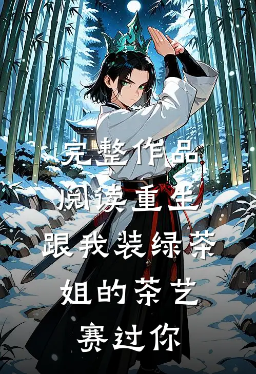 完整作品阅读重生：跟我装绿茶，姐的茶艺赛过你