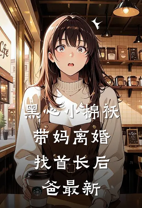 黑心小棉袄，带妈离婚找首长后爸最新