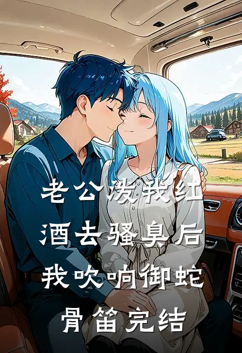 老公泼我红酒去骚臭后，我吹响御蛇骨笛完结