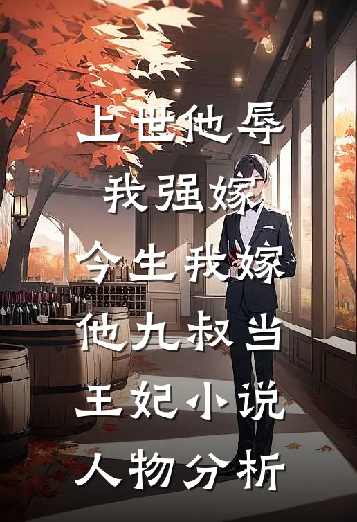 上世他辱我强嫁，今生我嫁他九叔当王妃小说人物分析