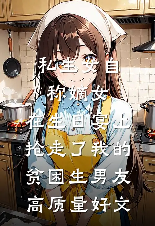 私生女自称嫡女，在生日宴上抢走了我的贫困生男友高质量好文