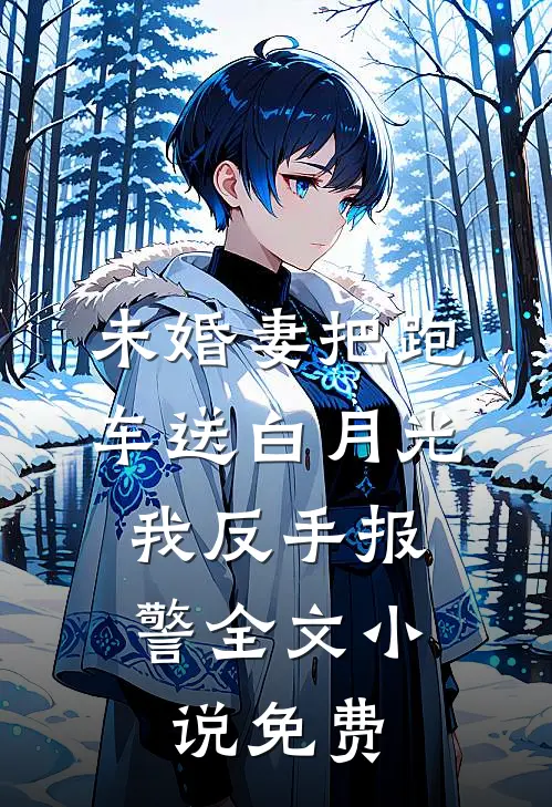 未婚妻把跑车送白月光，我反手报警全文小说免费