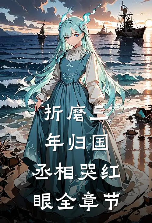 折磨三年归国,丞相哭红眼全章节