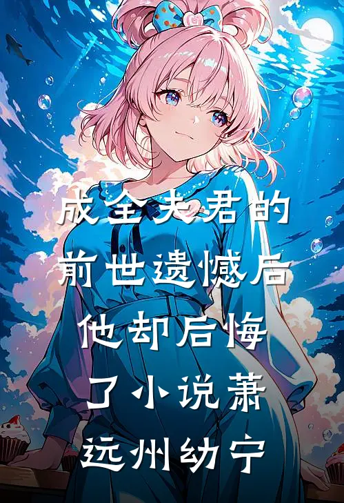 成全夫君的前世遗憾后，他却后悔了小说萧远州幼宁
