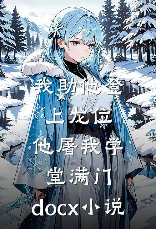 我助他登上龙位，他屠我学堂满门.docx小说