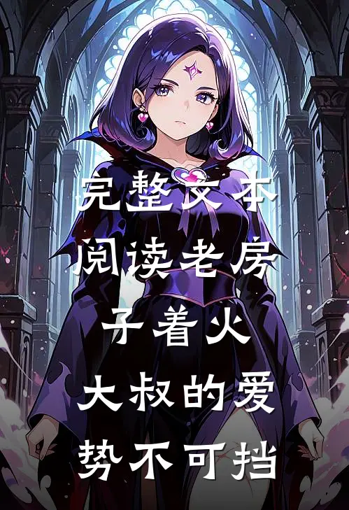 完整文本阅读老房子着火：大叔的爱势不可挡
