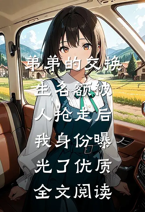 弟弟的交换生名额被人抢走后，我身份曝光了优质全文阅读