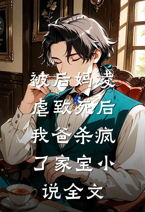 被后妈凌虐致死后，我爸杀疯了家宝小说全文