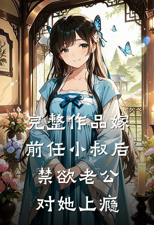 完整作品嫁前任小叔后，禁欲老公对她上瘾