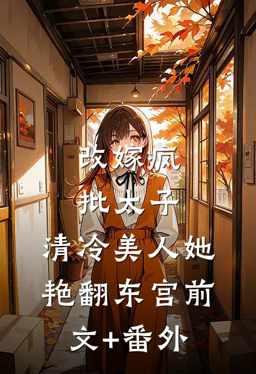 改嫁疯批太子，清冷美人她艳翻东宫前文+番外