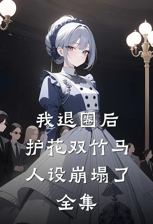 我退圈后，护花双竹马人设崩塌了。 全集