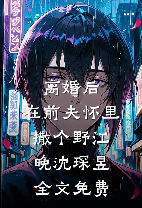 离婚后，在前夫怀里撒个野江晚沈琛昱全文免费