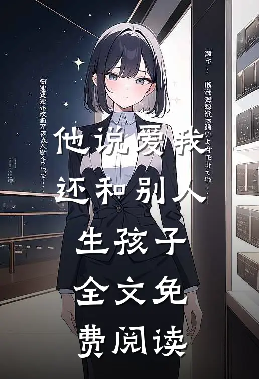 他说爱我，还和别人生孩子全文免费阅读
