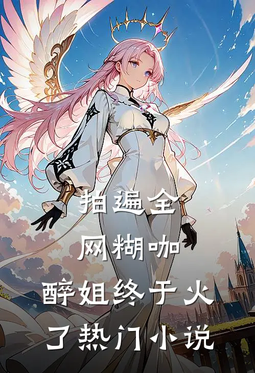 拍遍全网糊咖，醉姐终于火了热门小说