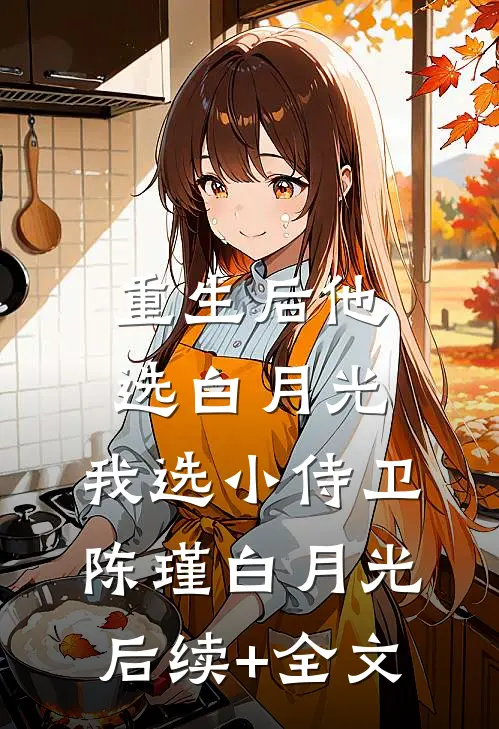 重生后他选白月光，我选小侍卫陈瑾白月光后续+全文