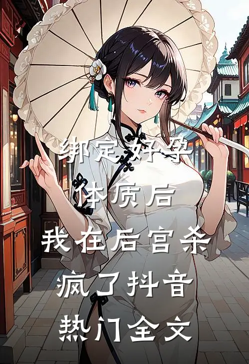 绑定好孕体质后，我在后宫杀疯了抖音热门全文