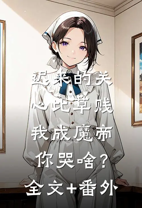 迟来的关心比草贱，我成魔帝你哭啥？全文+番外
