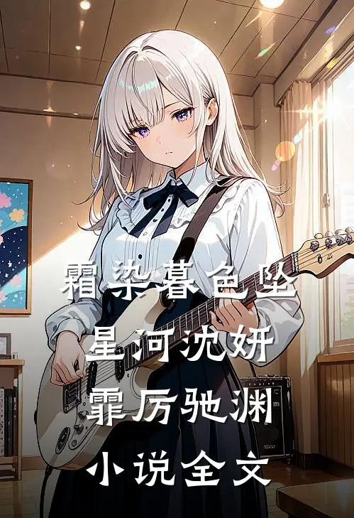 霜染暮色坠星河沈妍霏厉驰渊小说全文