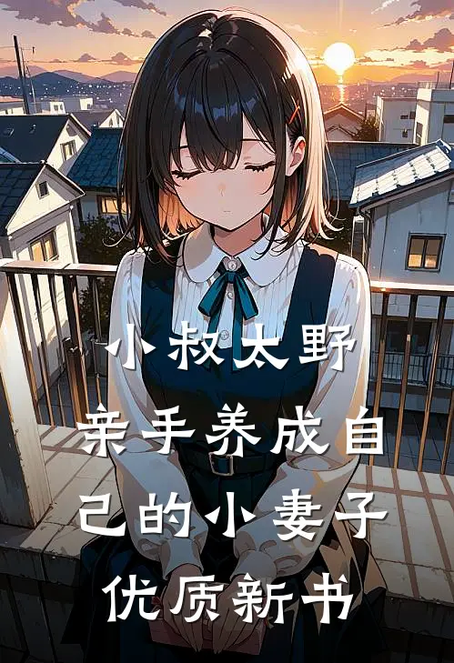 小叔太野，亲手养成自己的小妻子优质新书
