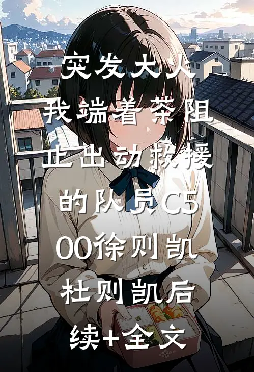 突发大火，我端着茶阻止出动救援的队员C500徐则凯杜则凯后续+全文