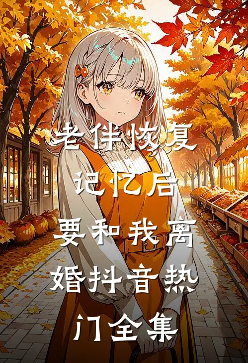 老伴恢复记忆后，要和我离婚抖音热门 全集