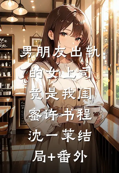 男朋友出轨的女上司竟是我闺蜜许书程沈一茉结局+番外