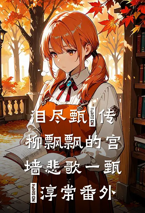 泪尽甄嬛传：柳飘飘的宫墙悲歌一甄嬛淳常 番外