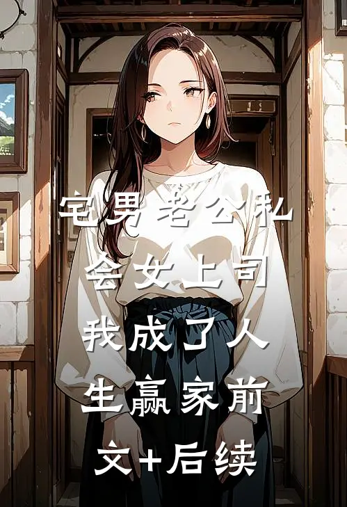 宅男老公私会女上司，我成了人生赢家前文+后续