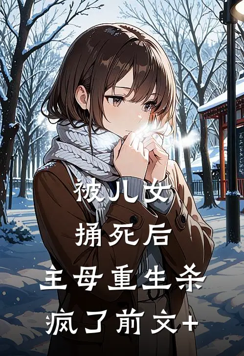 被儿女捅死后，主母重生杀疯了前文+