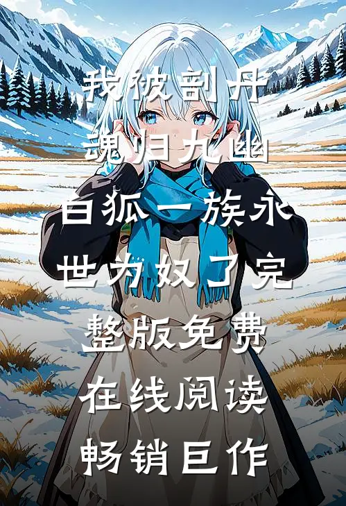 我被剖丹魂归九幽，白狐一族永世为奴了完整版免费在线阅读畅销巨作