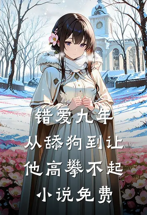 错爱九年：从舔狗到让他高攀不起小说免费
