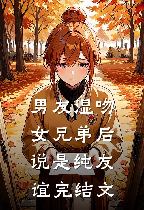 男友湿吻女兄弟后，说是纯友谊完结文