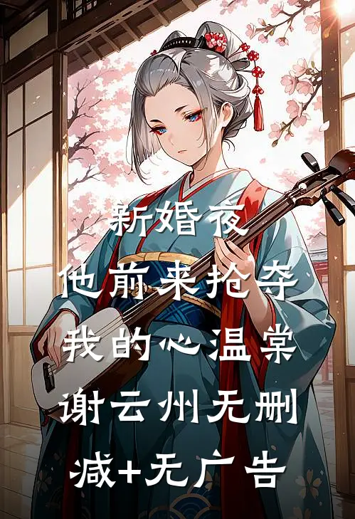 新婚夜，他前来抢夺我的心温棠谢云州无删减+无广告