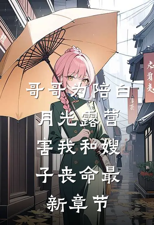 哥哥为陪白月光露营，害我和嫂子丧命最新章节