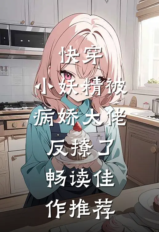 快穿：小妖精被病娇大佬反撩了畅读佳作推荐
