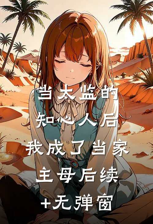 当太监的知心人后，我成了当家主母后续+无弹窗