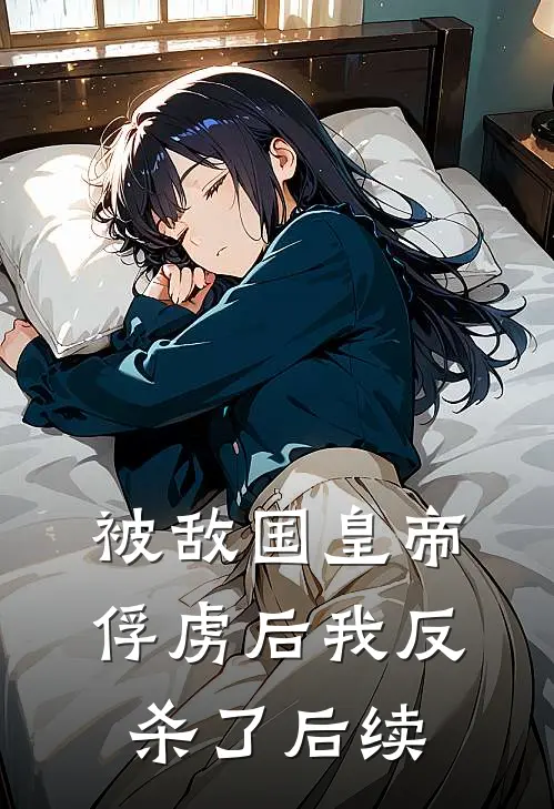 被敌国皇帝俘虏后我反杀了后续