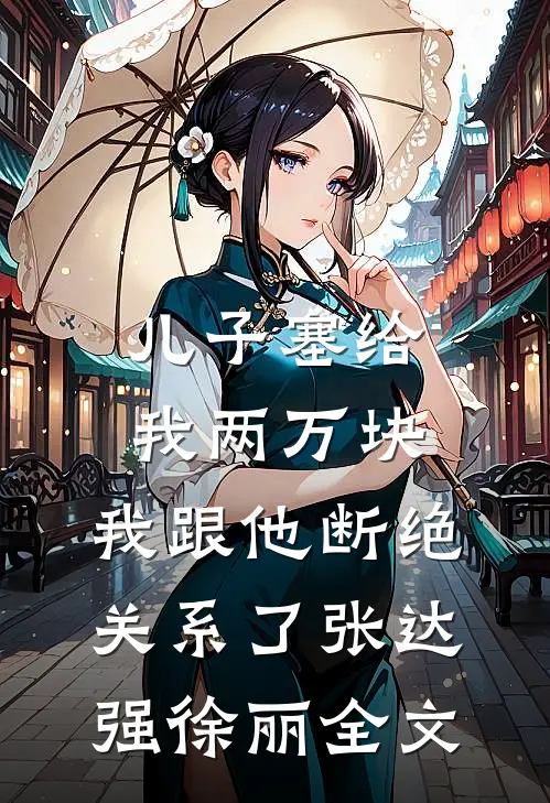 儿子塞给我两万块，我跟他断绝关系了张达强徐丽全文