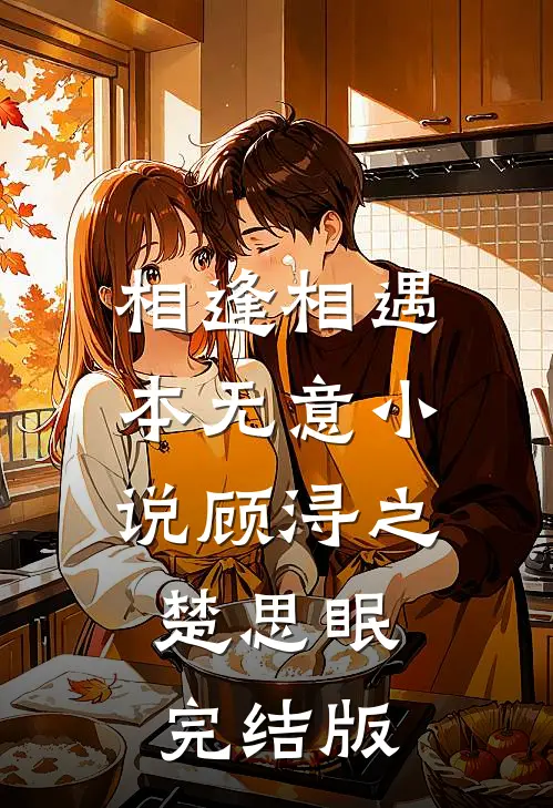 相逢相遇本无意小说顾浔之楚思眠完结版