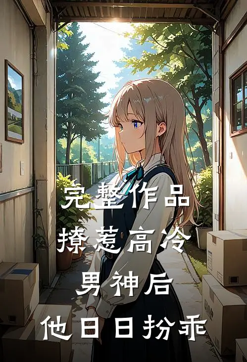 完整作品撩惹高冷男神后,他日日扮乖
