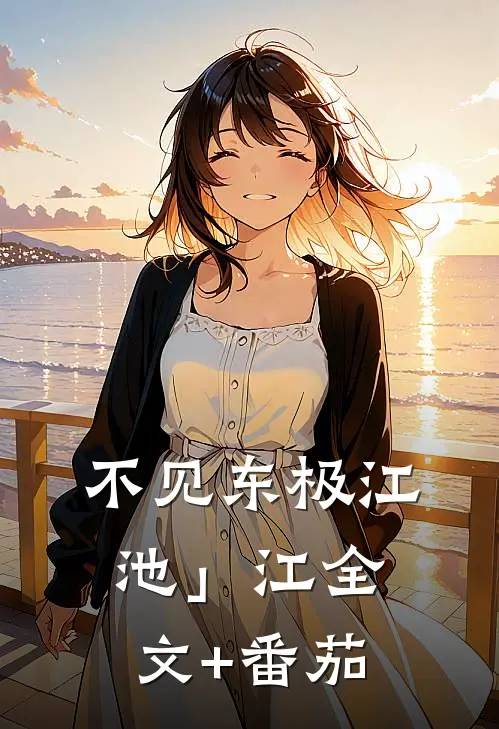 不见东极江池」江全文+番茄