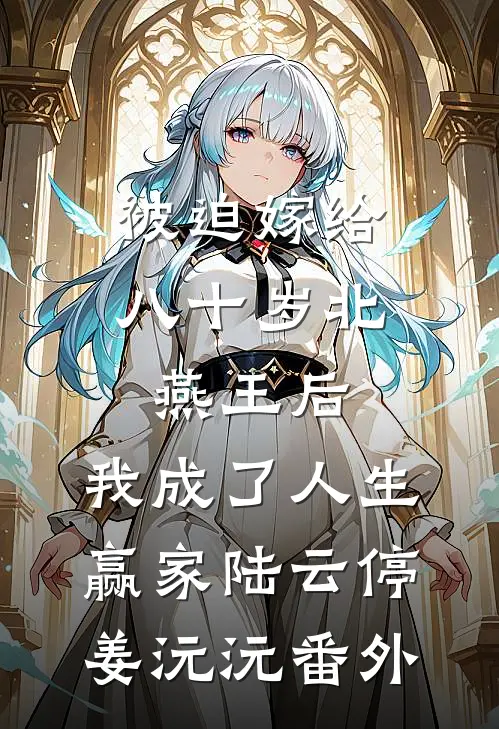 被迫嫁给八十岁北燕王后，我成了人生赢家陆云停姜沅沅番外