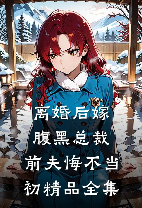 离婚后嫁腹黑总裁，前夫悔不当初精品全集