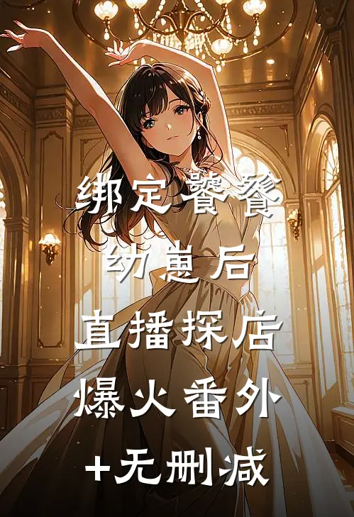绑定饕餮幼崽后，直播探店爆火番外+无删减