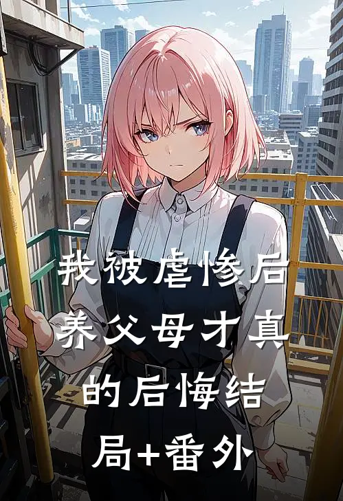 我被虐惨后，养父母才真的后悔结局+番外