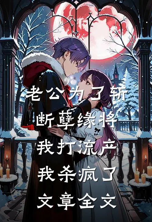 老公为了斩断孽缘将我打流产，我杀疯了文章全文