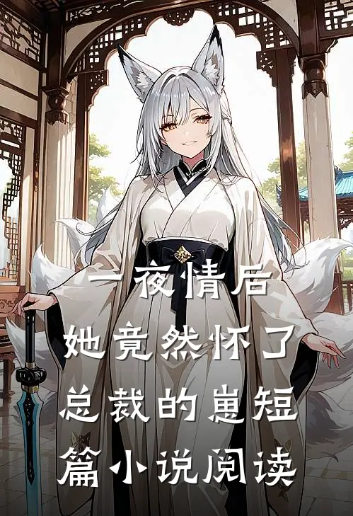 一夜情后，她竟然怀了总裁的崽短篇小说阅读